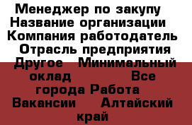 Менеджер по закупу › Название организации ­ Компания-работодатель › Отрасль предприятия ­ Другое › Минимальный оклад ­ 30 000 - Все города Работа » Вакансии   . Алтайский край